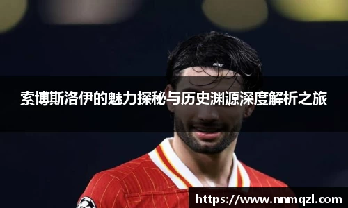 索博斯洛伊的魅力探秘与历史渊源深度解析之旅