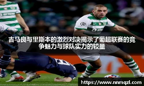 吉马良与里斯本的激烈对决揭示了葡超联赛的竞争魅力与球队实力的较量