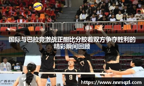 国际与巴拉竞激战正酣比分胶着双方争夺胜利的精彩瞬间回顾