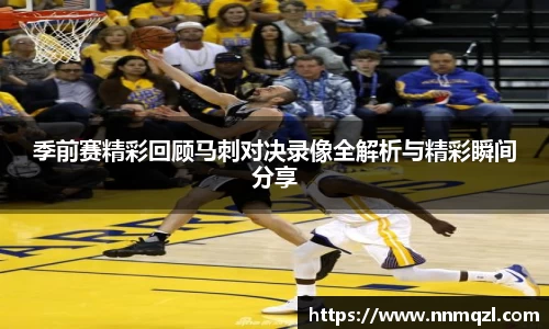 季前赛精彩回顾马刺对决录像全解析与精彩瞬间分享