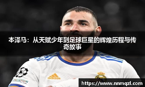 本泽马：从天赋少年到足球巨星的辉煌历程与传奇故事